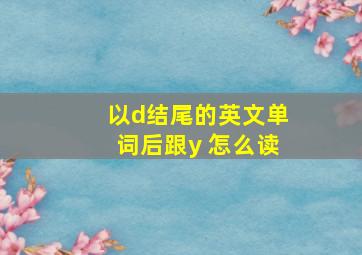 以d结尾的英文单词后跟y 怎么读